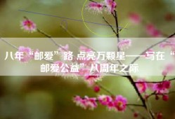 八年“邮爱”路 点亮万颗星——写在“邮爱公益”八周年之际