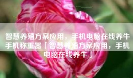 智慧养殖方案应用，手机电脑在线养牛手机称重器「智慧养殖方案应用，手机电脑在线养牛」