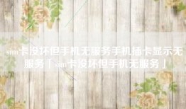 sim卡没坏但手机无服务手机插卡显示无服务「sim卡没坏但手机无服务」