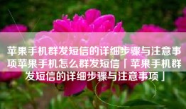 苹果手机群发短信的详细步骤与注意事项苹果手机怎么群发短信「苹果手机群发短信的详细步骤与注意事项」