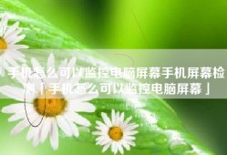 手机怎么可以监控电脑屏幕手机屏幕检测「手机怎么可以监控电脑屏幕」