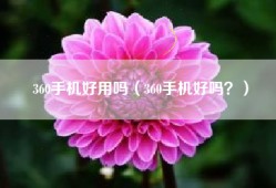 360手机好用吗（360手机好吗？）