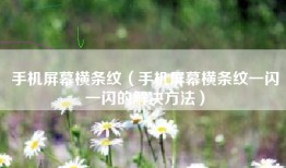 手机屏幕横条纹（手机屏幕横条纹一闪一闪的解决方法）