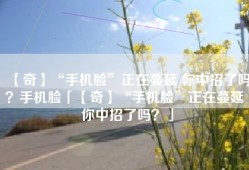 【奇】“手机脸”正在蔓延 你中招了吗？手机脸「【奇】“手机脸”正在蔓延 你中招了吗？」