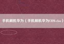 手机刷机华为（手机刷机华为CHM-cloo）