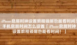 iPhone息屏时钟设置教程锁屏也能看时间！手机息屏时间怎么设置「iPhone息屏时钟设置教程锁屏也能看时间！」