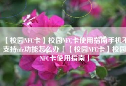 【校园NFC卡】校园NFC卡使用指南手机不支持nfc功能怎么办「【校园NFC卡】校园NFC卡使用指南」