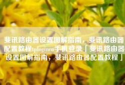 斐讯路由器设置图解指南，斐讯路由器配置教程tplogincn手机登录「斐讯路由器设置图解指南，斐讯路由器配置教程」