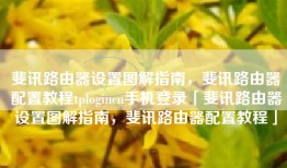 斐讯路由器设置图解指南，斐讯路由器配置教程tplogincn手机登录「斐讯路由器设置图解指南，斐讯路由器配置教程」