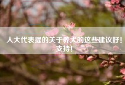 人大代表提的关于养犬的这些建议好！支持！
