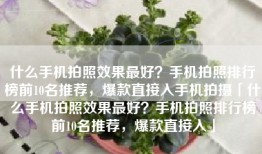 什么手机拍照效果最好？手机拍照排行榜前10名推荐，爆款直接入手机拍摄「什么手机拍照效果最好？手机拍照排行榜前10名推荐，爆款直接入」