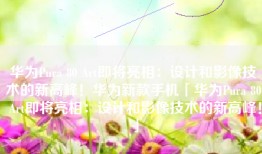 华为Pura 80 Art即将亮相：设计和影像技术的新高峰！华为新款手机「华为Pura 80 Art即将亮相：设计和影像技术的新高峰！」
