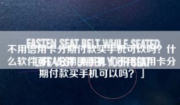不用信用卡分期付款买手机可以吗？什么软件可以分期买手机「不用信用卡分期付款买手机可以吗？」