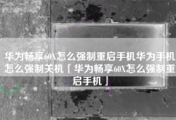 华为畅享60X怎么强制重启手机华为手机怎么强制关机「华为畅享60X怎么强制重启手机」