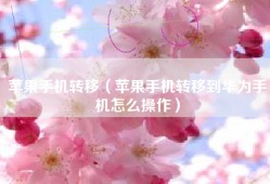 苹果手机转移（苹果手机转移到华为手机怎么操作）