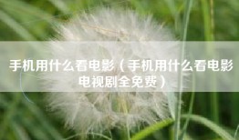手机用什么看电影（手机用什么看电影电视剧全免费）