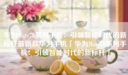 华为Mate70系列手机：引领智能时代的新标杆最新款华为手机「华为Mate70系列手机：引领智能时代的新标杆」