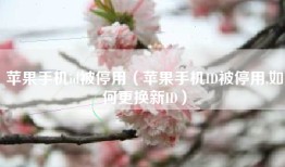 苹果手机id被停用（苹果手机ID被停用,如何更换新ID）
