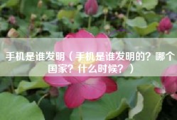 手机是谁发明（手机是谁发明的？哪个国家？什么时候？）
