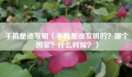 手机是谁发明（手机是谁发明的？哪个国家？什么时候？）