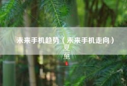 未来手机趋势（未来手机走向）