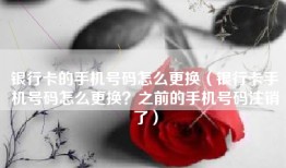 银行卡的手机号码怎么更换（银行卡手机号码怎么更换？之前的手机号码注销了）