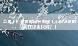 苹果手机设置时间在哪里（手机设置时间在哪里找到？）