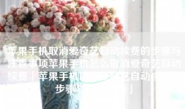 苹果手机取消爱奇艺自动续费的步骤与注意事项苹果手机怎么取消爱奇艺自动续费「苹果手机取消爱奇艺自动续费的步骤与注意事项」