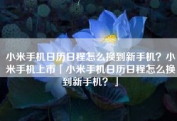 小米手机日历日程怎么换到新手机？小米手机上市「小米手机日历日程怎么换到新手机？」