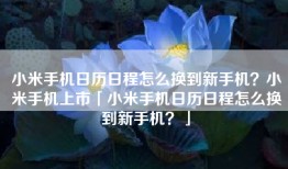 小米手机日历日程怎么换到新手机？小米手机上市「小米手机日历日程怎么换到新手机？」