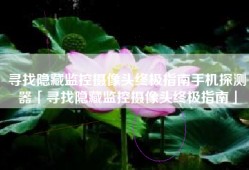 寻找隐藏监控摄像头终极指南手机探测器「寻找隐藏监控摄像头终极指南」