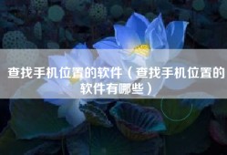 查找手机位置的软件（查找手机位置的软件有哪些）