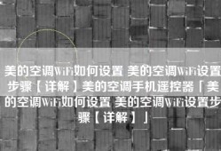 美的空调WiFi如何设置 美的空调WiFi设置步骤【详解】美的空调手机遥控器「美的空调WiFi如何设置 美的空调WiFi设置步骤【详解】」