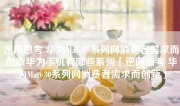 逆向思考 华为Mate30系列向消费者需求而创新华为手机有哪些系列「逆向思考 华为Mate30系列向消费者需求而创新」