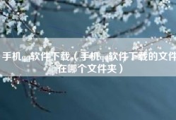 手机qq软件下载（手机qq软件下载的文件在哪个文件夹）