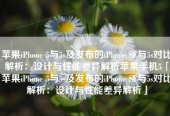 苹果iPhone 5与5s及发布的iPhone SE与5s对比解析：设计与性能差异解析苹果手机5「苹果iPhone 5与5s及发布的iPhone SE与5s对比解析：设计与性能差异解析」