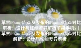 苹果iPhone 5与5s及发布的iPhone SE与5s对比解析：设计与性能差异解析苹果手机5「苹果iPhone 5与5s及发布的iPhone SE与5s对比解析：设计与性能差异解析」