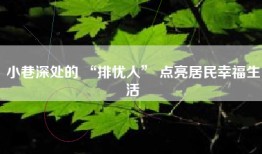 小巷深处的 “排忧人” 点亮居民幸福生活