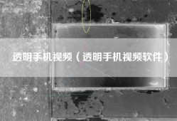 透明手机视频（透明手机视频软件）