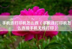 手机连打印机怎么连（手机连打印机怎么连接手机无线打印）