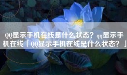 QQ显示手机在线是什么状态？qq显示手机在线「QQ显示手机在线是什么状态？」