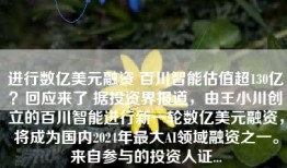 进行数亿美元融资 百川智能估值超130亿？回应来了 据投资界报道，由王小川创立的百川智能进行新一轮数亿美元融资，将成为国内2024年最大AI领域融资之一。来自参与的投资人证...
