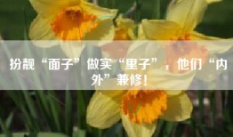 扮靓“面子”做实“里子”，他们“内外”兼修！