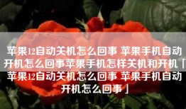 苹果12自动关机怎么回事 苹果手机自动开机怎么回事苹果手机怎样关机和开机「苹果12自动关机怎么回事 苹果手机自动开机怎么回事」
