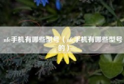nfc手机有哪些型号（nfc手机有哪些型号的）