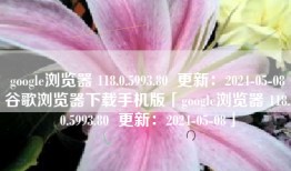 google浏览器 118.0.5993.80  更新：2024-05-08谷歌浏览器下载手机版「google浏览器 118.0.5993.80  更新：2024-05-08」