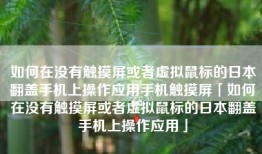 如何在没有触摸屏或者虚拟鼠标的日本翻盖手机上操作应用手机触摸屏「如何在没有触摸屏或者虚拟鼠标的日本翻盖手机上操作应用」