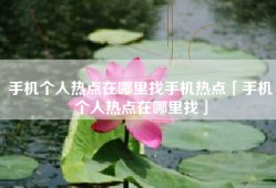 手机个人热点在哪里找手机热点「手机个人热点在哪里找」
