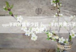 oppo手机外屏多少钱（oppo手机外屏坏了多少钱）