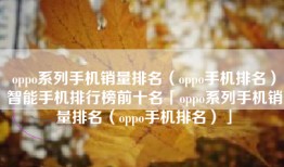 oppo系列手机销量排名（oppo手机排名）智能手机排行榜前十名「oppo系列手机销量排名（oppo手机排名）」